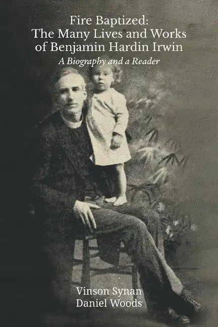 Fire Baptized: The Many Lives and Works of Benjamin Hardin Irwin: A Biography and a Reader - Paperback