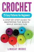 Crochet: 25 Easy Patterns For Beginners: A Step-By-Step Guide To Mastering The Basics While Having Fun - Paperback