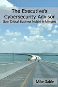 The Executive's Cybersecurity Advisor: Gain Critical Business Insight in Minutes - Paperback
