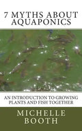 7 Myths About Aquaponics: An introduction to growing plants and fish together - Paperback