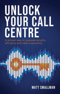 Unlock Your Call Centre: A proven way to upgrade security, efficiency and caller experience - Paperback