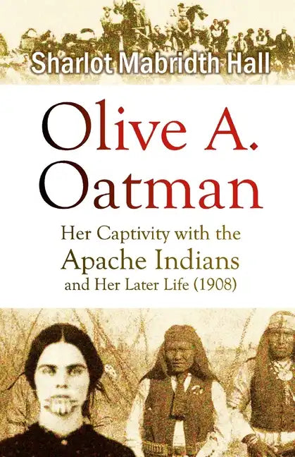 Olive A. Oatman: Her Captivity with the Apache Indians and Her Later Life - Paperback