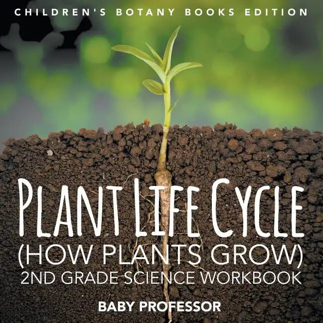 Plant Life Cycle (How Plants Grow): 2nd Grade Science Workbook Children's Botany Books Edition - Paperback