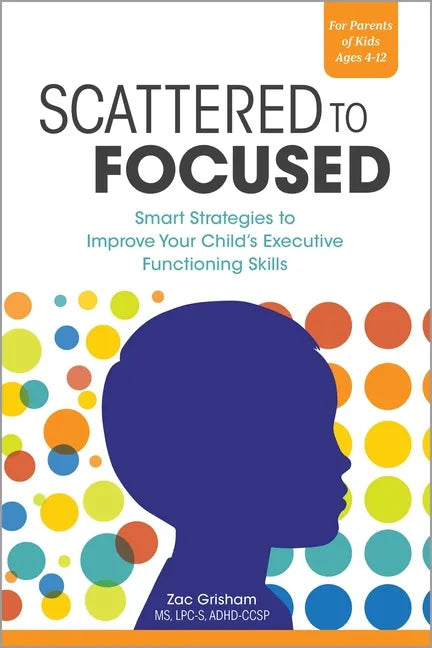 Scattered to Focused: Smart Strategies to Improve Your Child's Executive Functioning Skills - Paperback