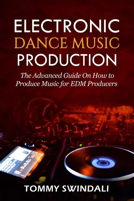 Electronic Dance Music Production: The Advanced Guide On How to Produce Music for EDM Producers - Paperback