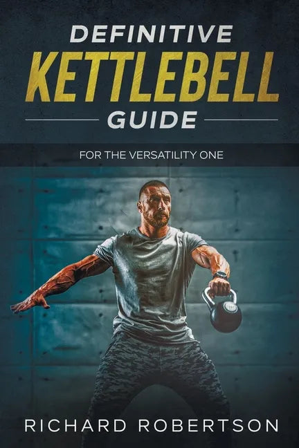 Definitive Kettlebell Guide: For The Versatility One - Paperback