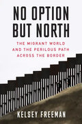 No Option But North: The Migrant World and the Perilous Path Across the Border - Paperback