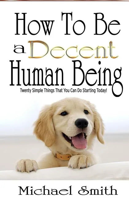 How To Be A Decent Human Being: Twenty Simple Things That You Can Do Starting Today! - Paperback