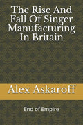 The Rise And Fall Of Singer Manufacturing In Britain - Paperback