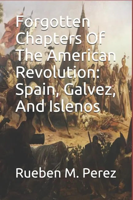 Forgotten Chapters of the American Revolution: Spain, Galvez, and Islenos - Paperback