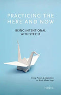 Practicing the Here and Now: Being Intentional with Step 11, Using Prayer & Meditation to Work All the Steps - Paperback