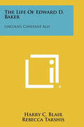 The Life of Edward D. Baker: Lincoln's Constant Ally - Paperback