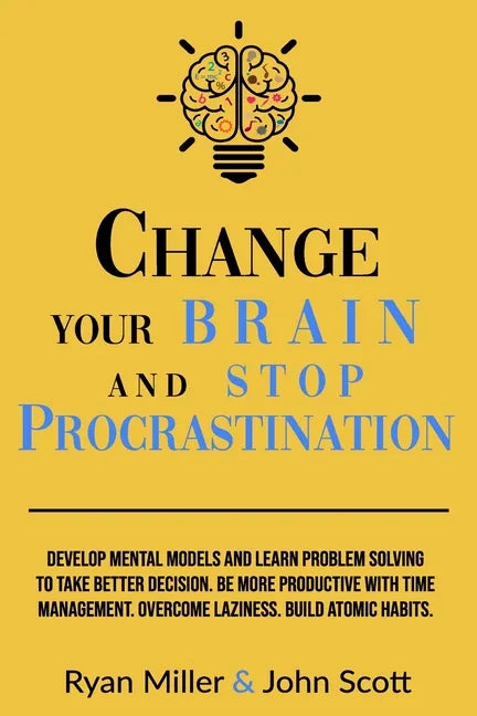 Change Your Brain and Stop Procrastination: Develop Mental Models and Learn Problem Solving to Take Better Decisions. Be More Productive with Time Man - Paperback