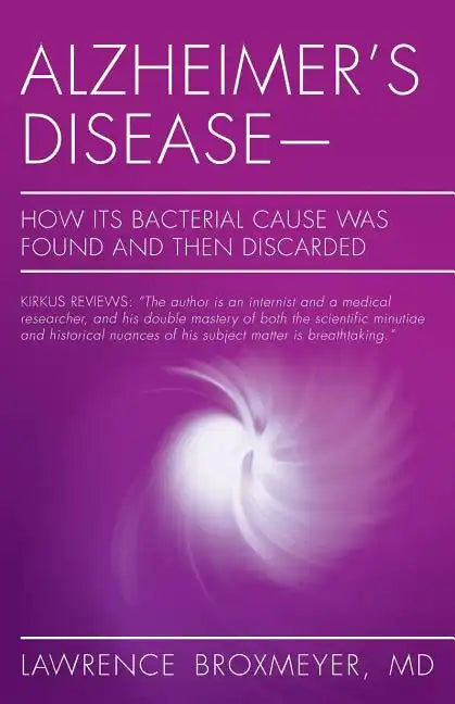 Alzheimer's Disease-How Its Bacterial Cause Was Found and Then Discarded - Paperback