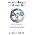 Workshops That Matter: How to Plan and Run Relevant, Productive and Memorable Workshops - Paperback
