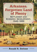 Arkansas, Forgotten Land of Plenty: Settlement and Economic Development, 1540-1900 - Paperback
