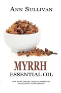 Myrrh Essential Oil: Benefits, Properties, Applications, Studies & Recipes - Paperback