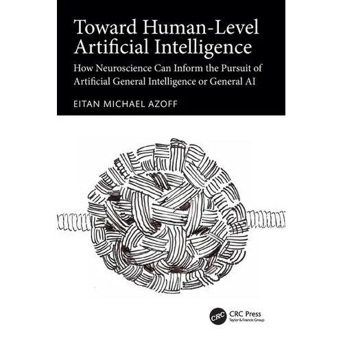Toward Human-Level Artificial Intelligence: How Neuroscience Can Inform the Pursuit of Artificial General Intelligence or General AI - Paperback