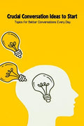 Crucial Conversation Ideas to Start: Topics for Better Conversations Every Day - Paperback