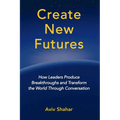 Create New Futures: How Leaders Produce Breakthroughs and Transform the World Through Conversation - Paperback