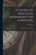 A Course of Practical Astronomy for Surveyors [microform]: With the Elements of Geodesy - Paperback