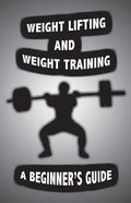Weight Lifting and Weight Training: A Scientifically Founded Beginner's Guide to Better Your Health Through Weight Training - Paperback