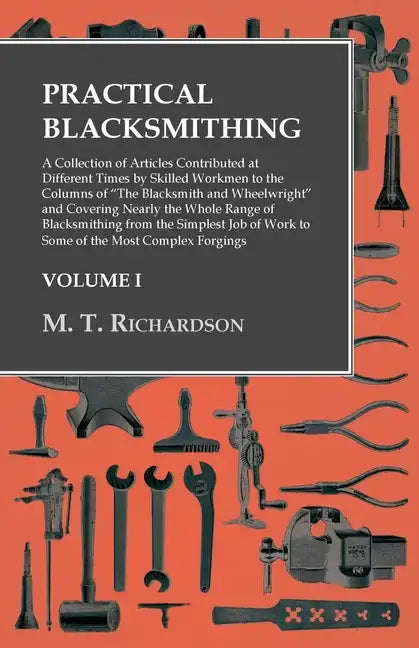Practical Blacksmithing - A Collection of Articles Contributed at Different Times by Skilled Workmen to the Columns of "The Blacksmith and Wheelwright - Paperback