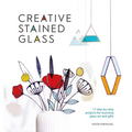 Creative Stained Glass: 17 Step-By-Step Projects for Stunning Glass Art and Gifts - Paperback