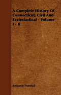 A Complete History Of Connecticut, Civil And Ecclesiastical - Volume I - II - Paperback