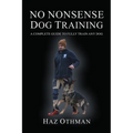 No Nonsense Dog Training: A Complete Guide to Fully Train Any Dog - Paperback