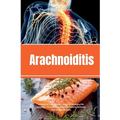 Arachnoiditis: A Beginner's Quick Start Guide to Managing the Condition Through Diet and Other Natural Methods, With Sample Recipes - Paperback