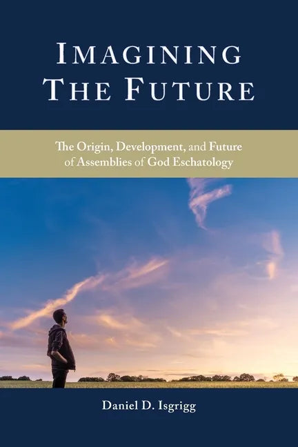 Imagining the Future: The Origin, Development, and Future of Assemblies of God Eschatology - Paperback