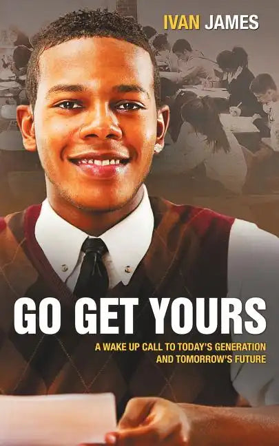 Go Get Yours: A Wake Up Call to Today's Generation and Tomorrow's Future - Paperback