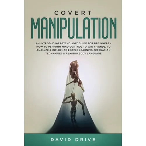 Covert Manipulation: An Introducing Psychology Guide for Beginners - How to Perform Mind Control to Win Friends, to Analyze & Influence Peo - Paperback