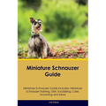 Miniature Schnauzer Guide Miniature Schnauzer Guide Includes: Miniature Schnauzer Training, Diet, Socializing, Care, Grooming, Breeding and More - Paperback