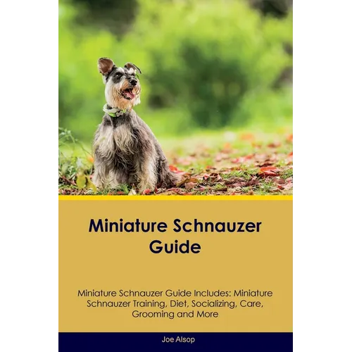 Miniature Schnauzer Guide Miniature Schnauzer Guide Includes: Miniature Schnauzer Training, Diet, Socializing, Care, Grooming, Breeding and More - Paperback