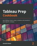 Tableau Prep Cookbook: Use Tableau Prep to clean, combine, and transform your data for analysis - Paperback