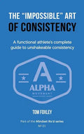 The Impossible Art of Consistency: The Functional Athlete's Complete Guide To Unshakeable Consistency - Paperback