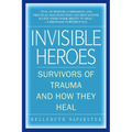 Invisible Heroes: Survivors of Trauma and How They Heal - Paperback