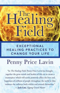 The Healing Field: Exceptional Healing Practices to Change Your Life - Paperback