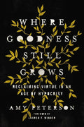 Where Goodness Still Grows: Reclaiming Virtue in an Age of Hypocrisy - Paperback