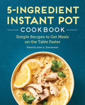 5-Ingredient Instant Pot Cookbook: Simple Recipes to Get Meals on the Table Faster - Paperback