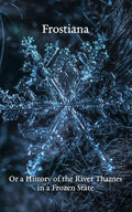Frostiana: Or a History of the River Thames in a Frozen State - Paperback