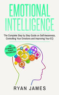 Emotional Intelligence: The Complete Step by Step Guide on Self Awareness, Controlling Your Emotions and Improving Your EQ (Emotional Intelligence Ser - Paperback