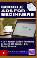 Google Ads for Beginners: A Do-It-Yourself Guide to Advertising on Google Ads, YouTube, & the Display Network - Paperback