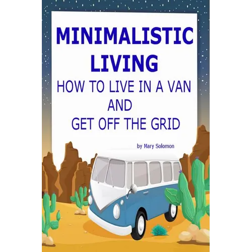 Minimalistic Living: How To Live In A Van And Get Off The Grid - Paperback