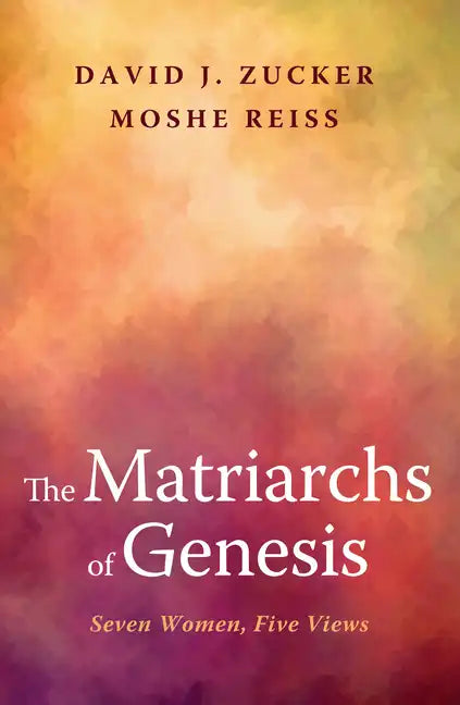 The Matriarchs of Genesis: Seven Women, Five Views - Paperback