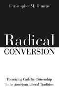 Radical Conversion: Theorizing Catholic Citizenship in the American Liberal Tradition - Paperback