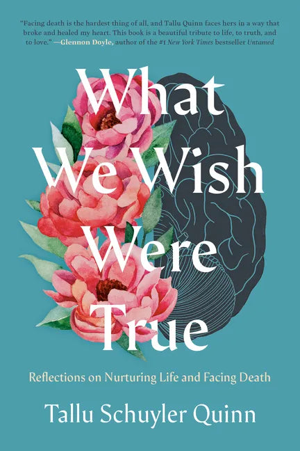 What We Wish Were True: Reflections on Nurturing Life and Facing Death - Hardcover