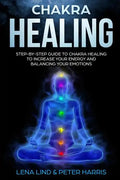 Chakra Healing: Step-By-Step Guide to Chakra Healing to Increase Your Energy and Balancing Your Emotions - Paperback